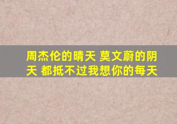 周杰伦的晴天 莫文蔚的阴天 都抵不过我想你的每天